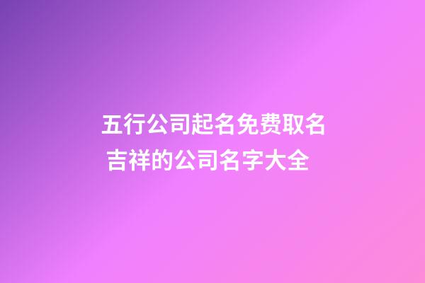 五行公司起名免费取名 吉祥的公司名字大全-第1张-公司起名-玄机派